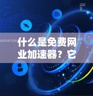 什么是免费网业加速器?它背后的故事和实际应用 什么是免费网业加速器?它背后的故事和实际应用
