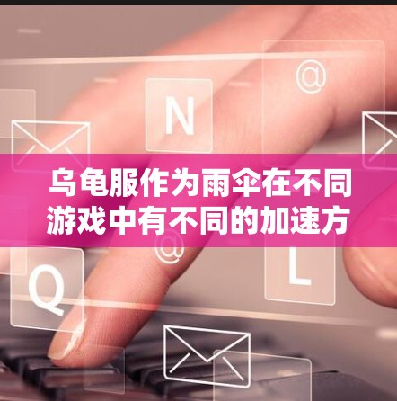 乌龟服作为雨伞在不同游戏中有不同的加速方式,以下是几种可能的免费加速方式 乌龟服作为雨伞在不同游戏中有不同的加速方式,以下是几种可能的免费加速方式