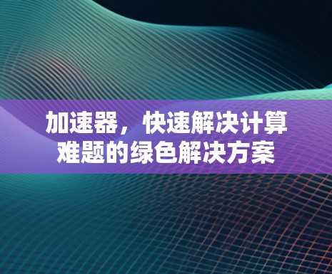 加速器，快速解决计算难题的绿色解决方案