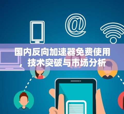 国内反向加速器免费使用，技术突破与市场分析