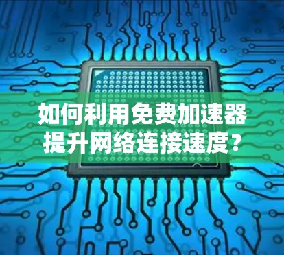 如何利用免费加速器提升网络连接速度? 如何利用免费加速器提升网络连接速度?