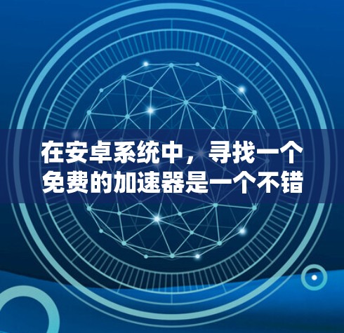 在安卓系统中,寻找一个免费的加速器是一个不错的选择,因为它能帮助用户提高应用的流畅度。以下是一些推荐的免费安卓加速器 在安卓系统中,寻找一个免费的加速器是一个不错的选择,因为它能帮助用户提高应用的流畅度。以下是一些推荐的免费安卓加速器