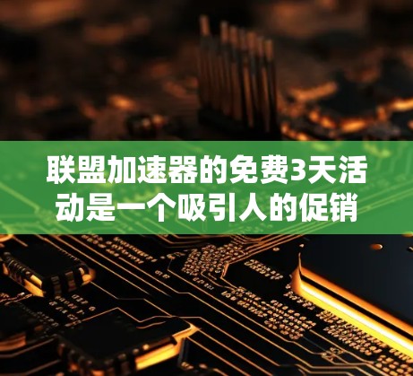 联盟加速器的免费3天活动是一个吸引人的促销活动，但需要注意以下几点