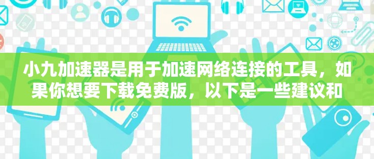 小九加速器是用于加速网络连接的工具,如果你想要下载免费版,以下是一些建议和注意事项