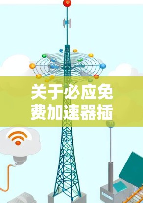关于必应免费加速器插件，我需要确认是否确实存在免费的加速器插件。由于不同的加速器可能有不同的功能和版本，因此只有在明确信息下提供指导