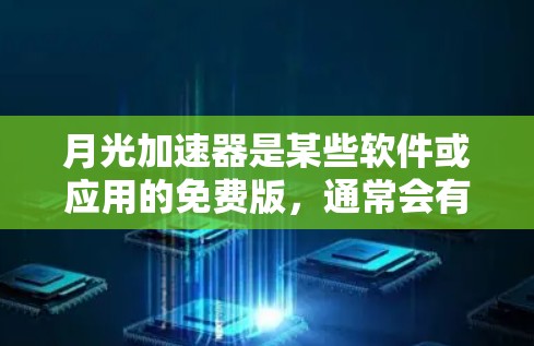 月光加速器是某些软件或应用的免费版，通常会有一个特定的免费时长。具体时长因应用而异，可能包括日、月、周、年等时间限制。以下是一些常见的免费时长