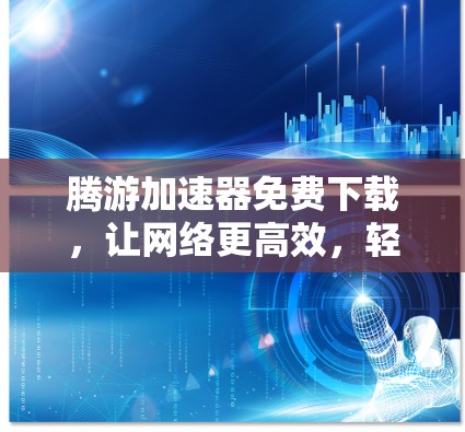 腾游加速器免费下载，让网络更高效，轻松享受高速连接
