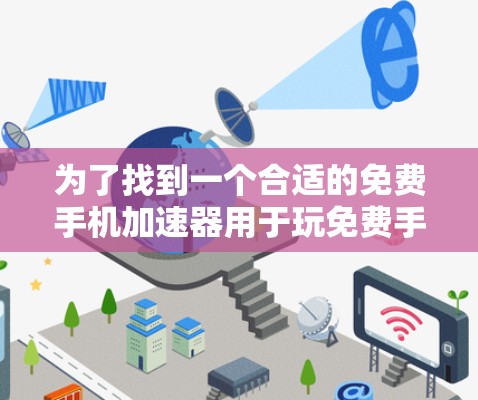 为了找到一个合适的免费手机加速器用于玩免费手游,以下是一步步的建议