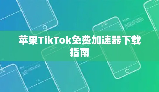 苹果TikTok免费加速器下载指南