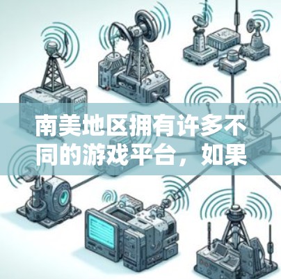 南美地区拥有许多不同的游戏平台，如果你在南美地区有游戏，但找不到合适的加速器，以下是一些常见的加速器推荐，包括用于南美地区的平台