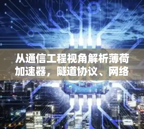 从通信工程视角解析薄荷加速器,隧道协议、网络延迟与安全风险的技术评估