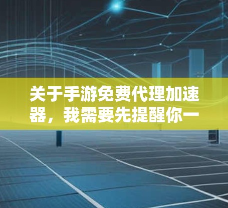 关于手游免费代理加速器,我需要先提醒你一些关键风险,再提供可行的选择