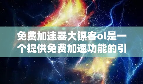 免费加速器大镖客ol是一个提供免费加速功能的引擎,主要用于提升玩家任务完成速度。以下是对该项目的简要分析 免费加速器大镖客ol是一个提供免费加速功能的引擎,主要用于提升玩家任务完成速度。以下是对该项目的简要分析