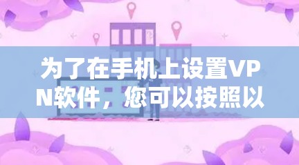 为了在手机上设置VPN软件，您可以按照以下步骤进行操作