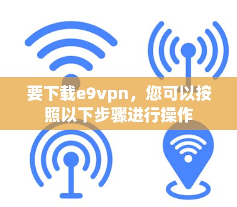 要下载e9vpn,您可以按照以下步骤进行操作 要下载e9vpn,您可以按照以下步骤进行操作