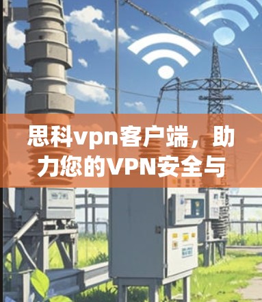 思科vpn客户端，助力您的VPN安全与便捷