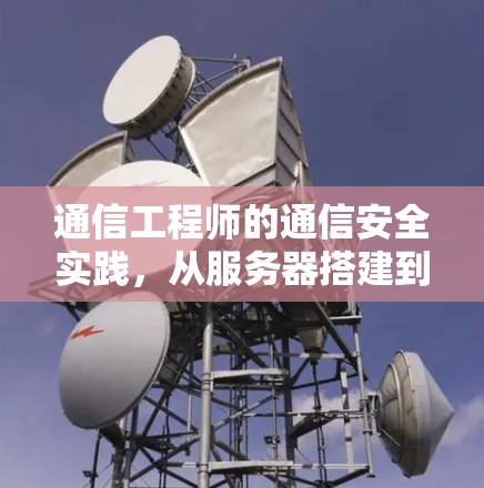 通信工程师的通信安全实践,从服务器搭建到网络安全防护 通信工程师的通信安全实践,从服务器搭建到网络安全防护