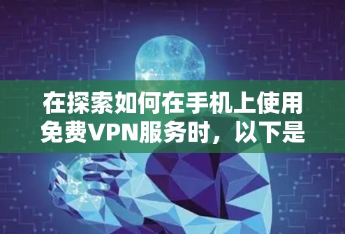在探索如何在手机上使用免费VPN服务时，以下是一些关键点和建议
