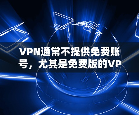 VPN通常不提供免费账号,尤其是免费版的VPN账号。VPN主要依赖于付费服务来提供安全和可靠的连接。以下是关于VPN的一些要点