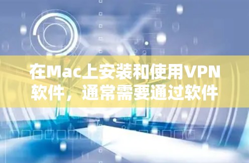 在Mac上安装和使用VPN软件,通常需要通过软件工具来实现。以下是几种可以在Mac上使用的VPN软件,它们允许用户远程访问网络,管理网络连接并管理安全设置