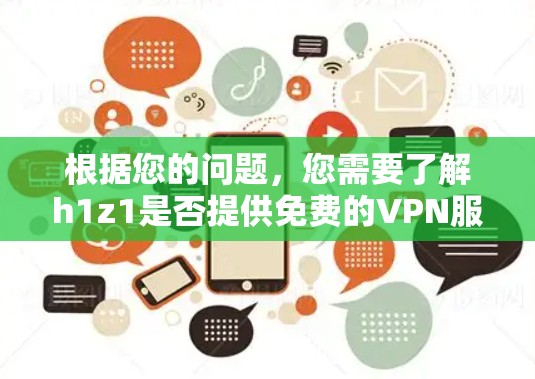 根据您的问题,您需要了解h1z1是否提供免费的VPN服务。以下是对h1z1 VPN的分析和建议