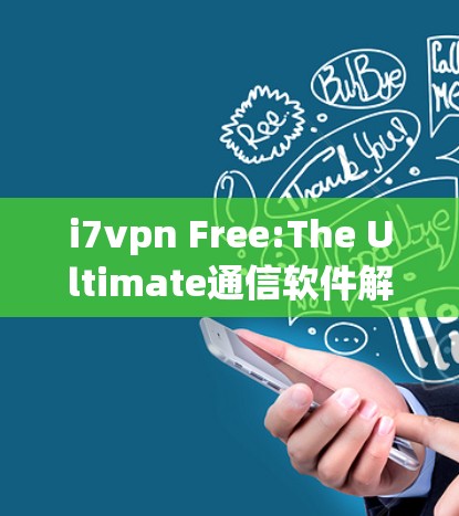 i7vpn Free:The Ultimate通信软件解决方案,帮助你高效完成任务