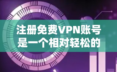 注册免费VPN账号是一个相对轻松的过程，只要选择合适的服务和服务器，仔细操作，通常不会有问题。以下是详细的步骤指南