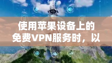 使用苹果设备上的免费VPN服务时,以下是一个有条理的步骤指南,帮助您有效地进行