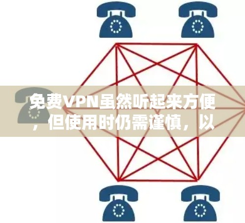 免费VPN虽然听起来方便，但使用时仍需谨慎，以下是一些需要考虑的风险和建议