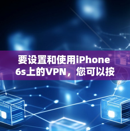 要设置和使用iPhone 6s上的VPN,您可以按照以下步骤进行