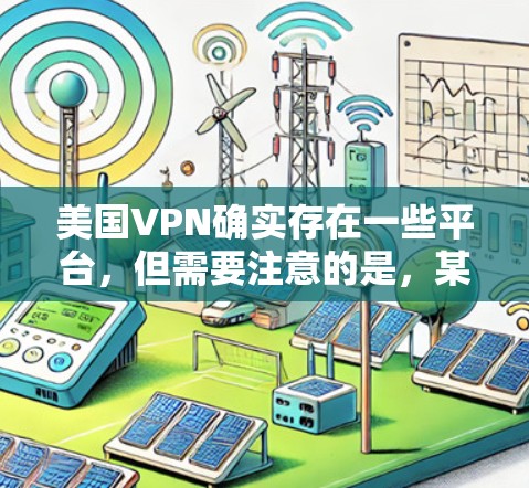 美国VPN确实存在一些平台,但需要注意的是,某些平台可能对用户进行访问限制,尤其是涉及隐私或安全的项目。不过,如果你对如何获取这些资料感兴趣,以下是一些可能的途径