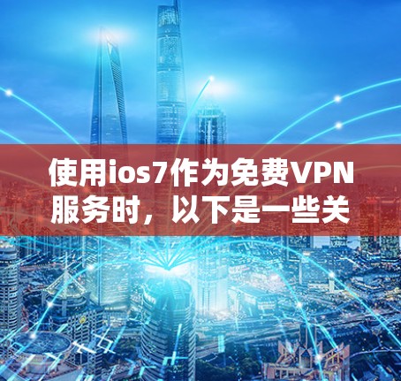 使用ios7作为免费VPN服务时,以下是一些关键步骤和注意事项