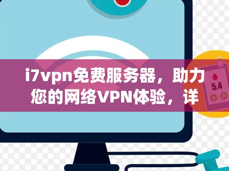 i7vpn免费服务器，助力您的网络VPN体验，详情请见下文