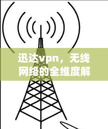 迅达vpn,无线网络的全维度解决方案,为你提供更优质的通信体验