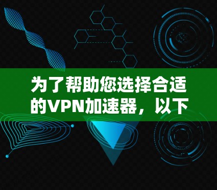 为了帮助您选择合适的VPN加速器，以下是一些综合考虑的因素和推荐