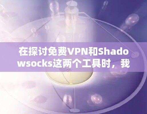 在探讨免费VPN和Shadowsocks这两个工具时,我们可以看到它们各自的特点和适用场景。以下是对这两个工具的详细比较和总结 在探讨免费VPN和Shadowsocks这两个工具时,我们可以看到它们各自的特点和适用场景。以下是对这两个工具的详细比较和总结