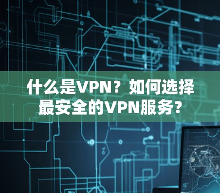 什么是VPN?如何选择最安全的VPN服务?