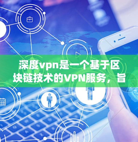 深度vpn是一个基于区块链技术的VPN服务,旨在提供一个安全、可靠和高效的网络连接环境。如果你正在寻找一个免费的VPN服务,可以尝试以下几种选项