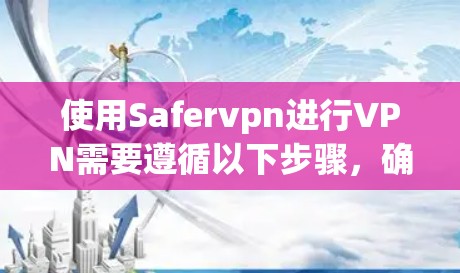 使用Safervpn进行VPN需要遵循以下步骤,确保安全和高效