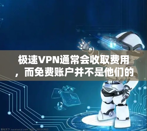 极速VPN通常会收取费用,而免费账户并不是他们的选择。极速VPN的主要定价因素包括服务器成本、维护成本以及软件许可费等。因此,如果用户希望使用极速VPN服务,建议他们选择付费的版本,例如