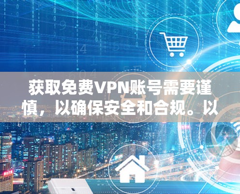 获取免费VPN账号需要谨慎,以确保安全和合规。以下是一个步骤指南,帮助你获取和使用免费VPN账号