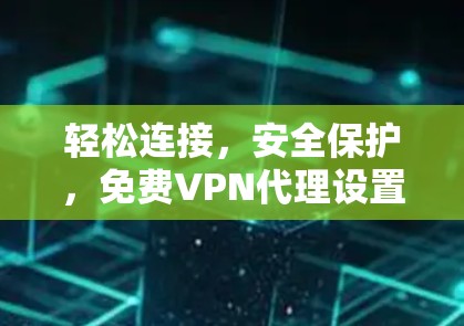 轻松连接,安全保护,免费VPN代理设置指南