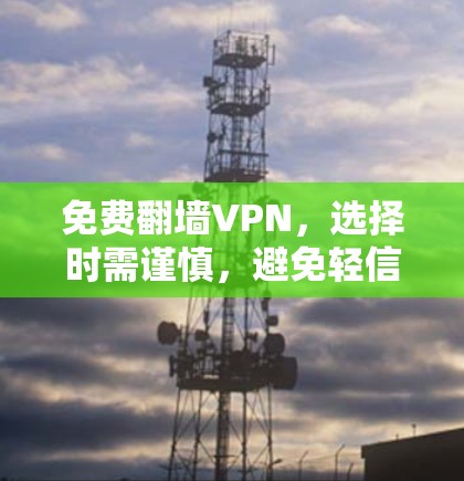 免费翻墙VPN,选择时需谨慎,避免轻信广告
