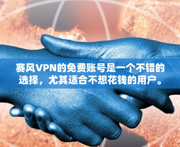 赛风VPN的免费账号是一个不错的选择,尤其适合不想花钱的用户。以下是赛风VPN免费账号的主要介绍