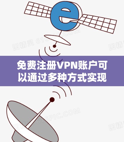 免费注册VPN账户可以通过多种方式实现,以下是一些常见的方法