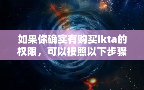 如果你确实有购买ikta的权限,可以按照以下步骤使用