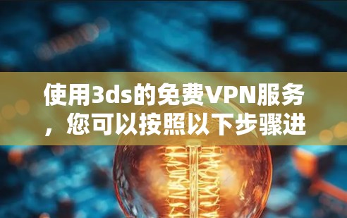 使用3ds的免费VPN服务,您可以按照以下步骤进行 使用3ds的免费VPN服务,您可以按照以下步骤进行