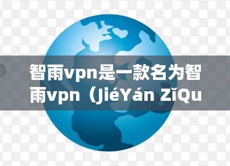 智雨vpn是一款名为智雨vpn(JiéYán ZǐQuán)的游戏或应用,可能需要通过游戏内购买账号后切换到免费模式,或者通过其他途径获取免费账号。以下是一些可能的步骤或方法来获取免费账号