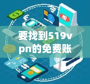 要找到519vpn的免费账号,可以按照以下步骤进行