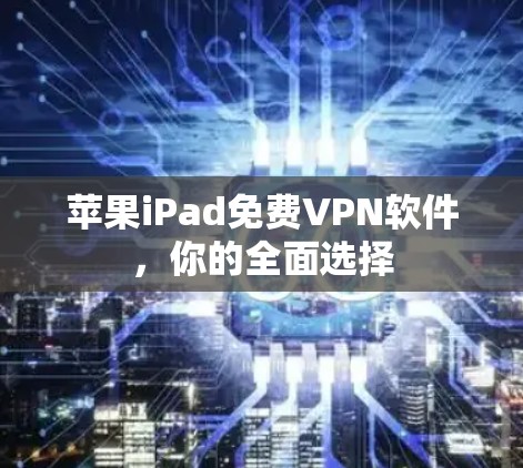 苹果iPad免费VPN软件,你的全面选择
